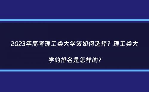 2023年高考理工类大学该如何选择？理工类大学的排名是怎样的？