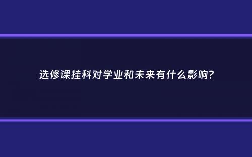 选修课挂科对学业和未来有什么影响？