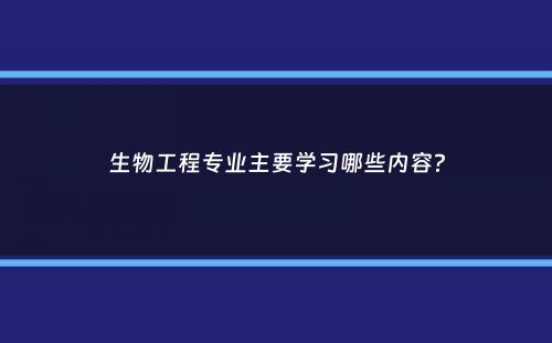 生物工程专业主要学习哪些内容？