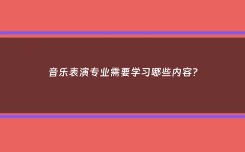 音乐表演专业需要学习哪些内容？