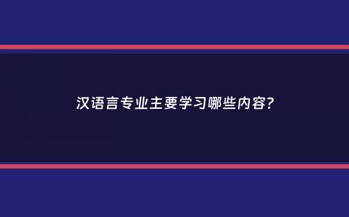 汉语言专业主要学习哪些内容？