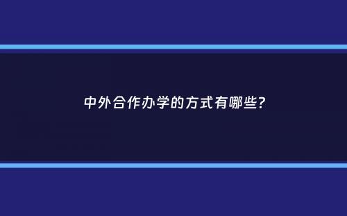 中外合作办学的方式有哪些？