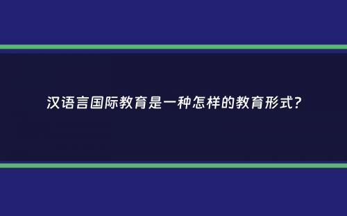 汉语言国际教育是一种怎样的教育形式？