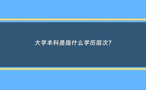 大学本科是指什么学历层次？