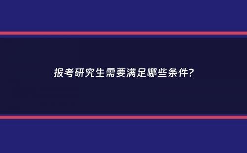 报考研究生需要满足哪些条件？