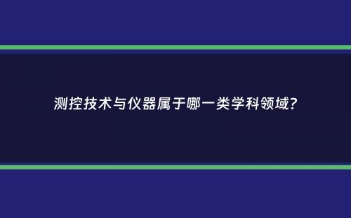 测控技术与仪器属于哪一类学科领域？