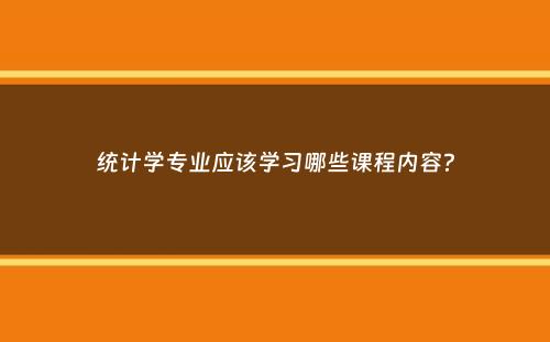 统计学专业应该学习哪些课程内容？