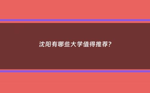 沈阳有哪些大学值得推荐？