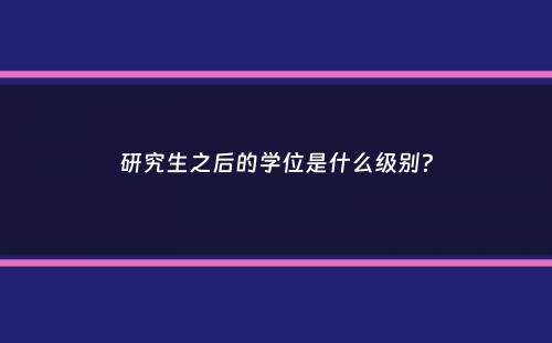 研究生之后的学位是什么级别？