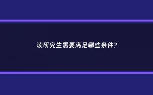 读研究生需要满足哪些条件？