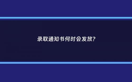 录取通知书何时会发放？