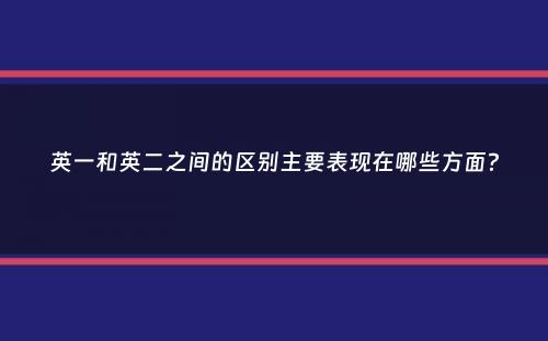 英一和英二之间的区别主要表现在哪些方面？