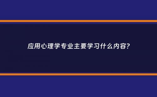 应用心理学专业主要学习什么内容？