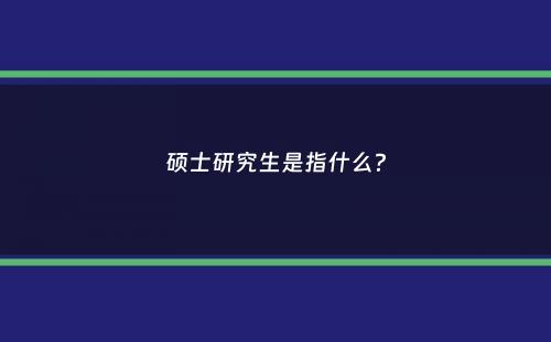 硕士研究生是指什么？