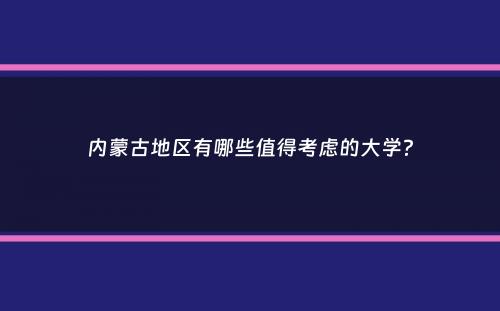 内蒙古地区有哪些值得考虑的大学？