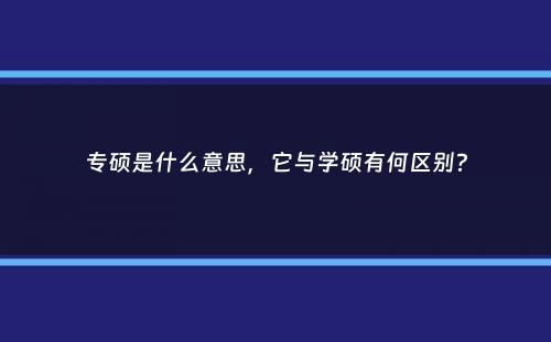 专硕是什么意思，它与学硕有何区别？