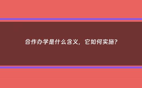 合作办学是什么含义，它如何实施？