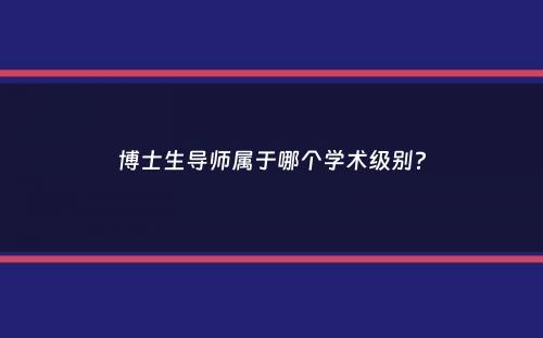 博士生导师属于哪个学术级别？