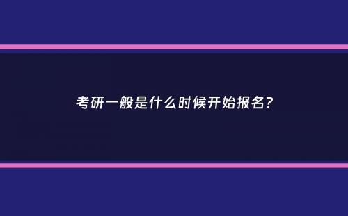 考研一般是什么时候开始报名？