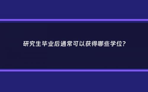 研究生毕业后通常可以获得哪些学位？