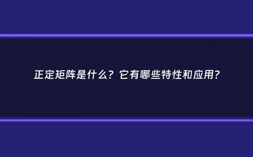 正定矩阵是什么？它有哪些特性和应用？