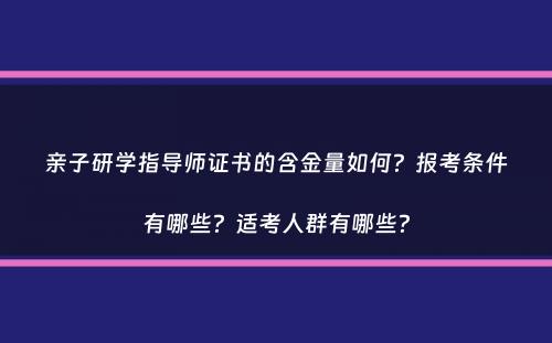 亲子研学指导师证书的含金量如何？报考条件有哪些？适考人群有哪些？