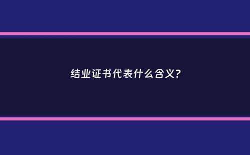 结业证书代表什么含义？