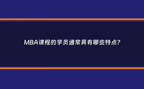 MBA课程的学员通常具有哪些特点？