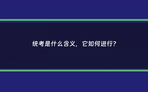 统考是什么含义，它如何进行？