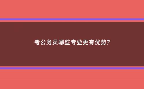 考公务员哪些专业更有优势？