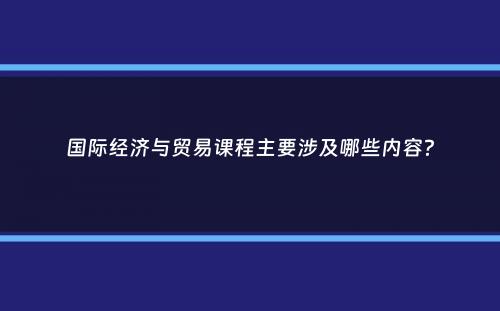 国际经济与贸易课程主要涉及哪些内容？