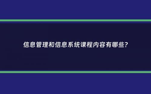 信息管理和信息系统课程内容有哪些？