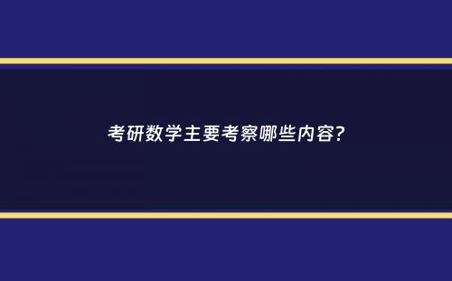 考研数学主要考察哪些内容？