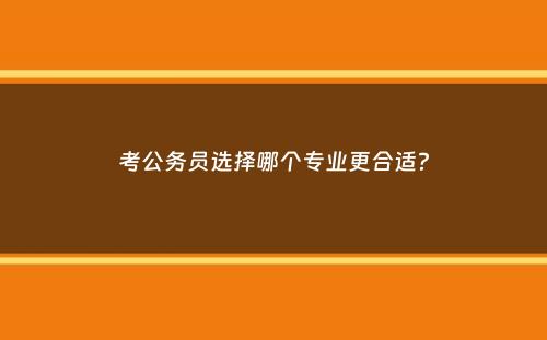 考公务员选择哪个专业更合适？