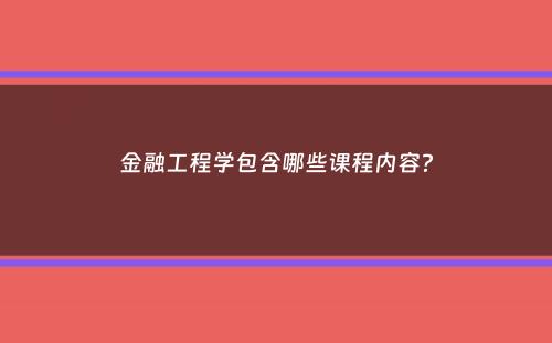 金融工程学包含哪些课程内容？