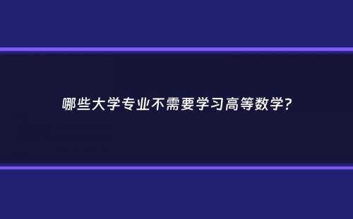 哪些大学专业不需要学习高等数学？