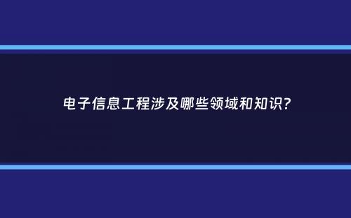 电子信息工程涉及哪些领域和知识？