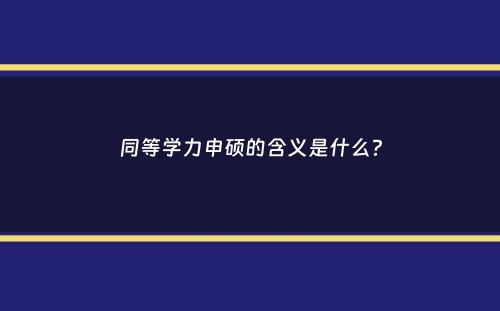 同等学力申硕的含义是什么？