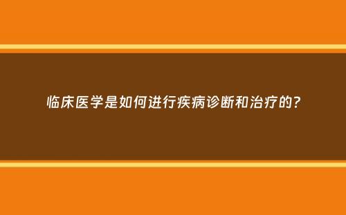 临床医学是如何进行疾病诊断和治疗的？