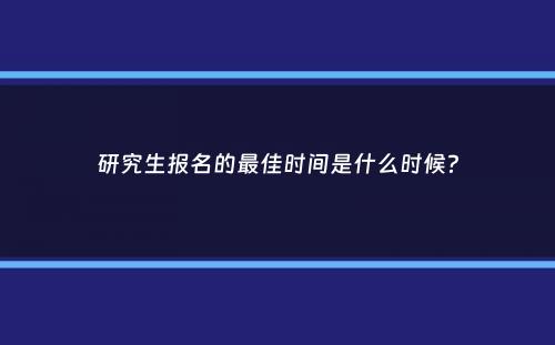 研究生报名的最佳时间是什么时候？