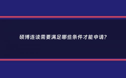 硕博连读需要满足哪些条件才能申请？