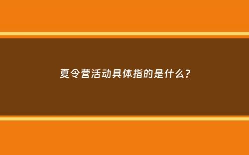 夏令营活动具体指的是什么？