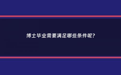 博士毕业需要满足哪些条件呢？