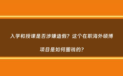 入学和授课是否涉嫌造假？这个在职海外硕博项目是如何圈钱的？