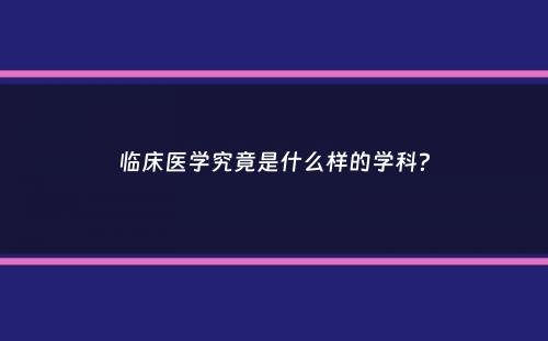 临床医学究竟是什么样的学科？