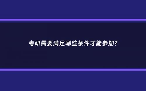 考研需要满足哪些条件才能参加？