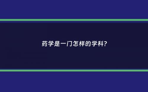 药学是一门怎样的学科？