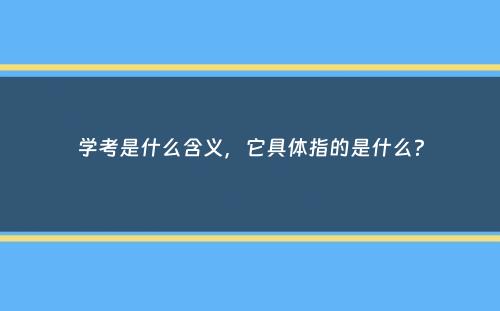 学考是什么含义，它具体指的是什么？