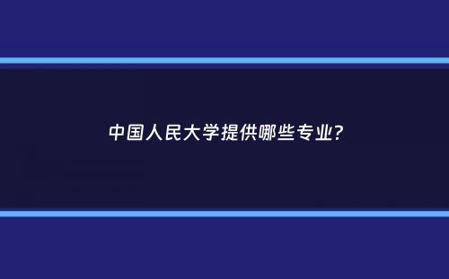 中国人民大学提供哪些专业？