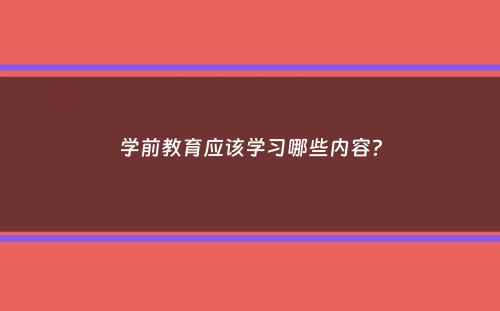 学前教育应该学习哪些内容？